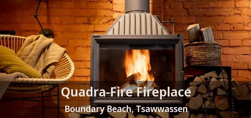 Quadra-Fire Fireplace Boundary Beach, Tsawwassen - BC
