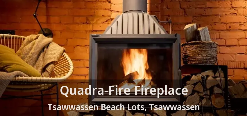 Quadra-Fire Fireplace Tsawwassen Beach Lots, Tsawwassen - BC