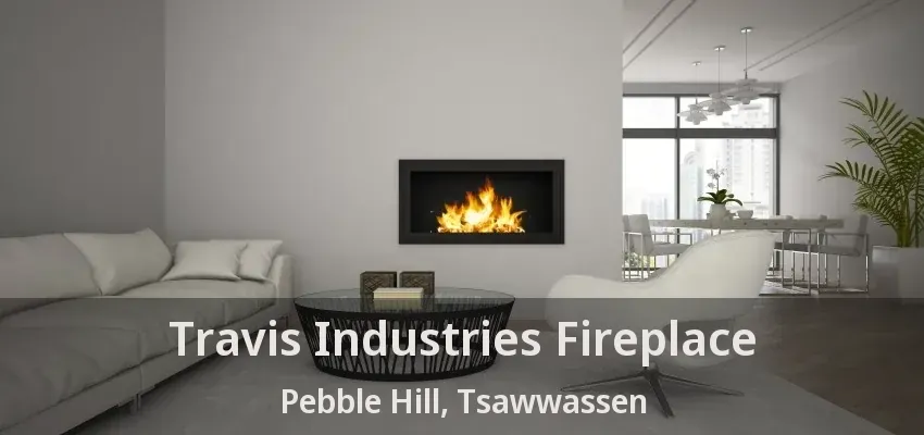 Travis Industries Fireplace Pebble Hill, Tsawwassen - BC