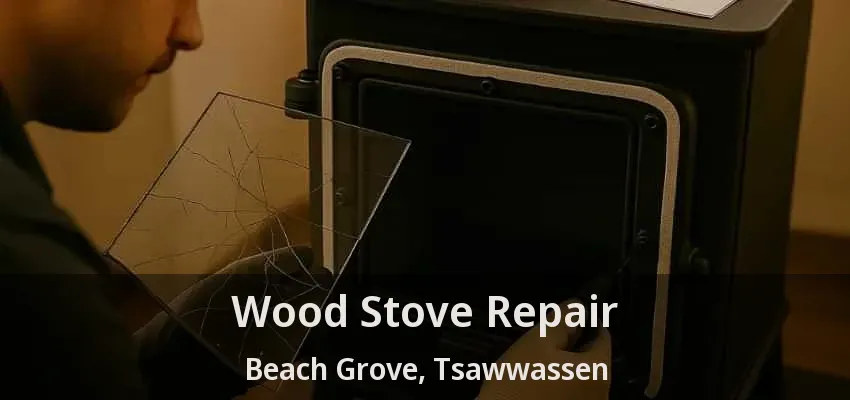 Wood Stove Repair Beach Grove, Tsawwassen - BC